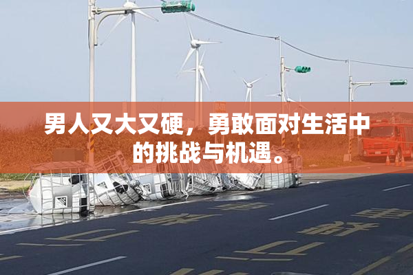 男人又大又硬，勇敢面对生活中的挑战与机遇。