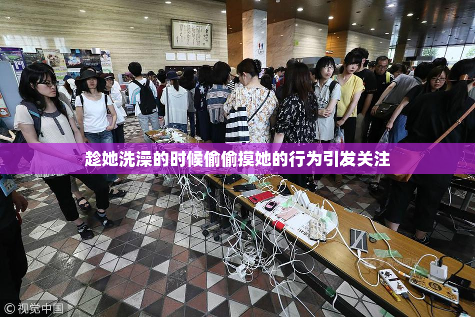 趁她洗澡的时候偷偷摸她的行为引发关注