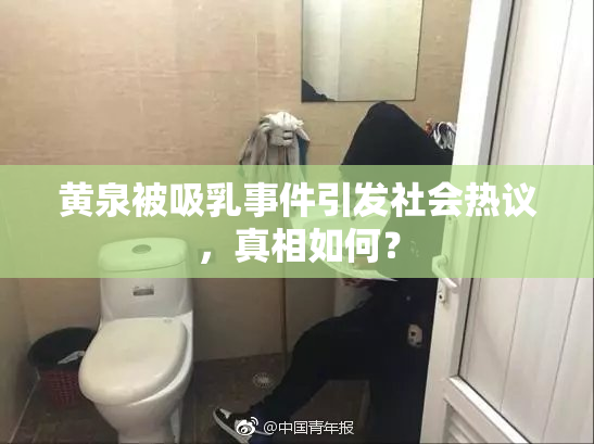 黄泉被吸乳事件引发社会热议，真相如何？