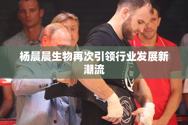 杨晨晨生物再次引领行业发展新潮流