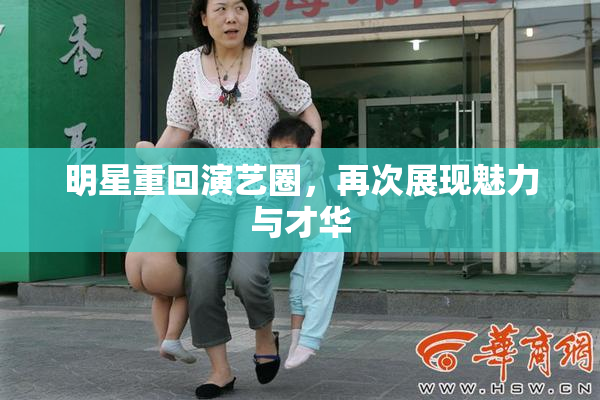 明星重回演艺圈，再次展现魅力与才华