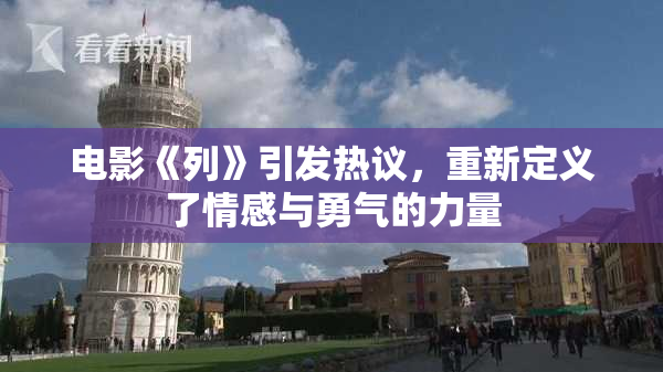 电影《列》引发热议，重新定义了情感与勇气的力量