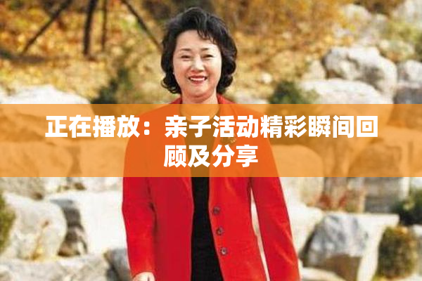 正在播放：亲子活动精彩瞬间回顾及分享