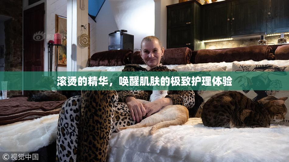滚烫的精华，唤醒肌肤的极致护理体验