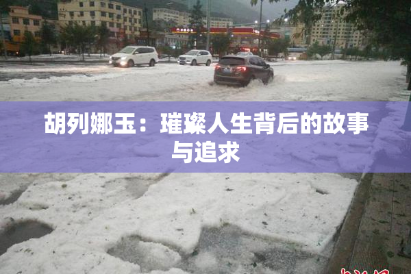 胡列娜玉：璀璨人生背后的故事与追求
