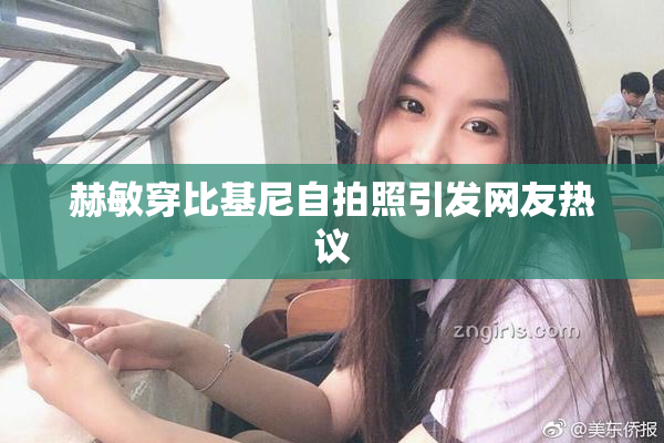 赫敏穿比基尼自拍照引发网友热议
