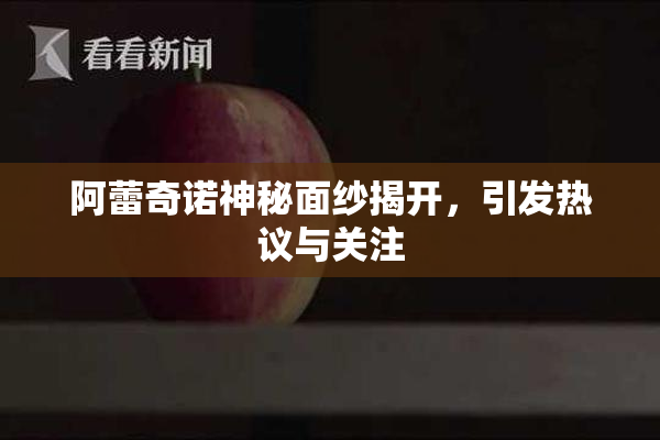 阿蕾奇诺神秘面纱揭开，引发热议与关注