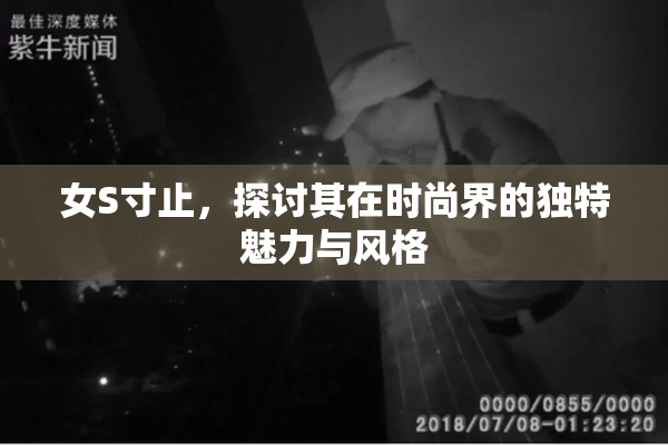 女S寸止，探讨其在时尚界的独特魅力与风格