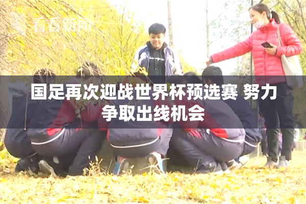 国足再次迎战世界杯预选赛 努力争取出线机会