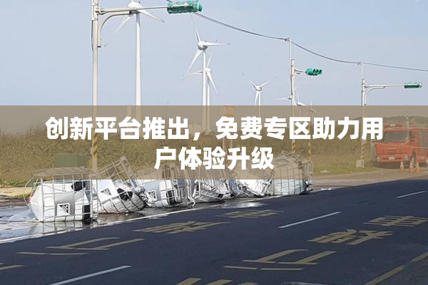 创新平台推出，免费专区助力用户体验升级
