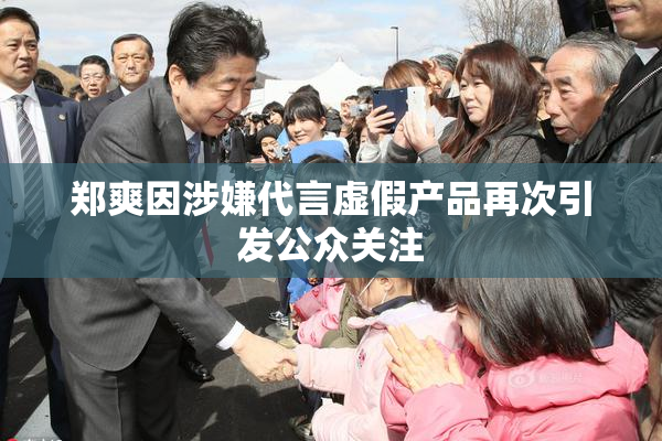 郑爽因涉嫌代言虚假产品再次引发公众关注