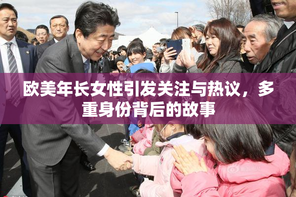 欧美年长女性引发关注与热议，多重身份背后的故事