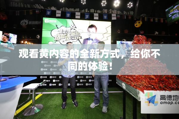 观看黄内容的全新方式，给你不同的体验！