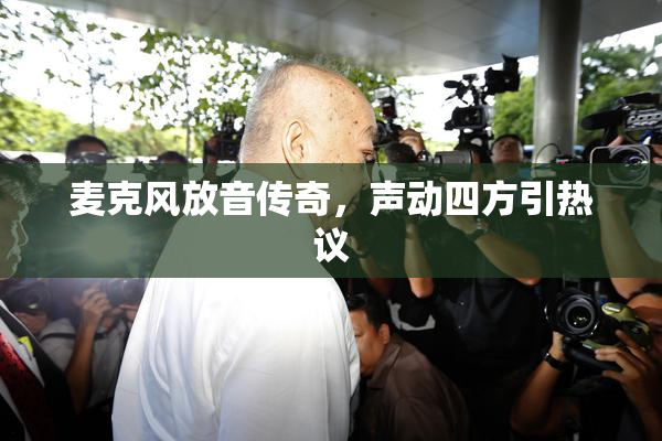 麦克风放音传奇，声动四方引热议