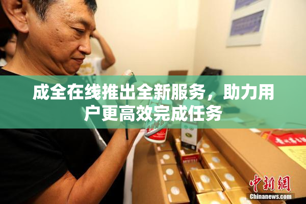 成全在线推出全新服务，助力用户更高效完成任务