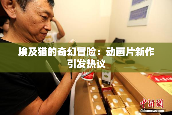 埃及猫的奇幻冒险：动画片新作引发热议