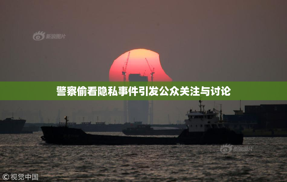 警察偷看隐私事件引发公众关注与讨论