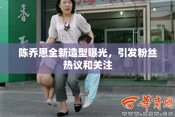 陈乔恩全新造型曝光，引发粉丝热议和关注