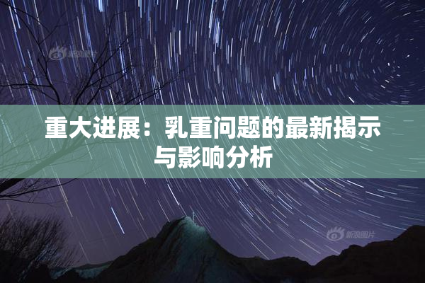 重大进展：乳重问题的最新揭示与影响分析