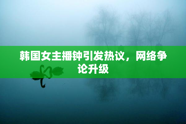 韩国女主播钟引发热议，网络争论升级