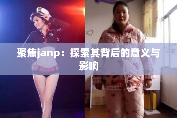 聚焦janp：探索其背后的意义与影响