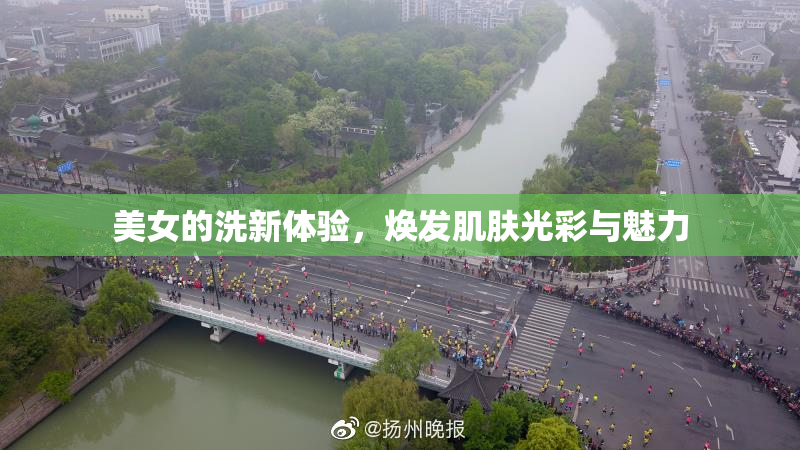 美女的洗新体验，焕发肌肤光彩与魅力
