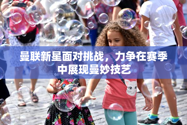 曼联新星面对挑战，力争在赛季中展现曼妙技艺