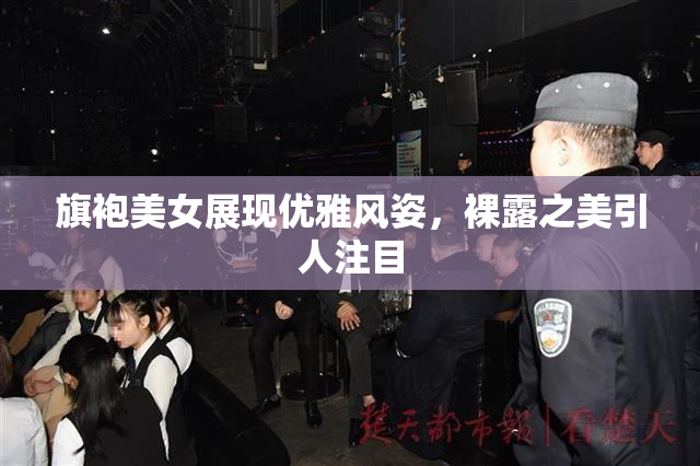 旗袍美女展现优雅风姿，裸露之美引人注目