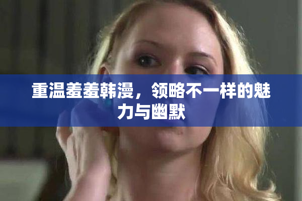 重温羞羞韩漫，领略不一样的魅力与幽默