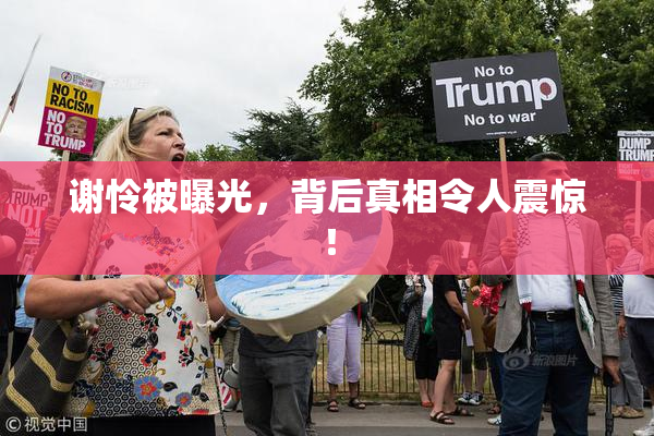 谢怜被曝光，背后真相令人震惊！