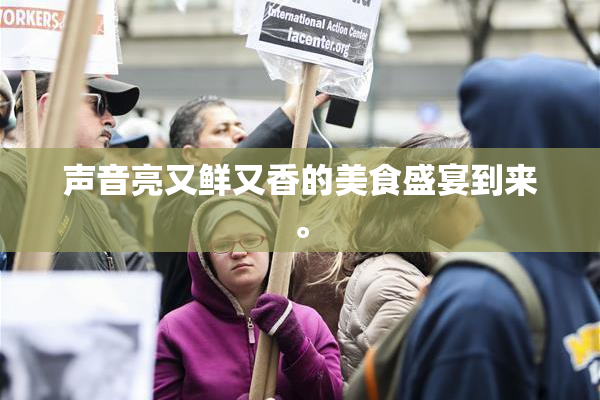 声音亮又鲜又香的美食盛宴到来。