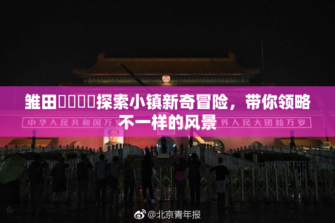 雏田❌‌❌‌探索小镇新奇冒险，带你领略不一样的风景