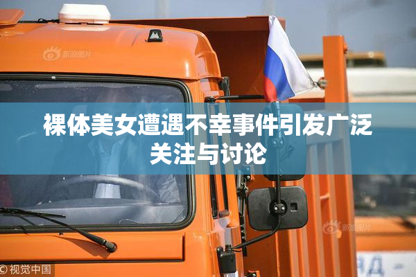 裸体美女遭遇不幸事件引发广泛关注与讨论