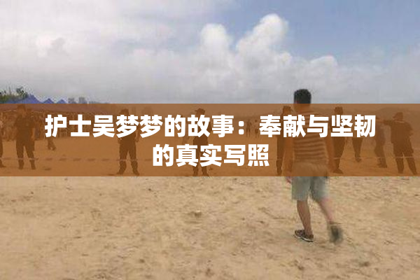护士吴梦梦的故事：奉献与坚韧的真实写照