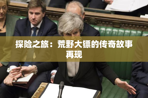 探险之旅：荒野大镖的传奇故事再现