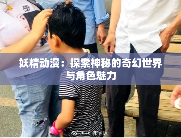 妖精动漫：探索神秘的奇幻世界与角色魅力