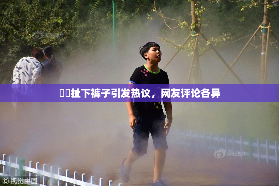 妺妺扯下裤子引发热议，网友评论各异