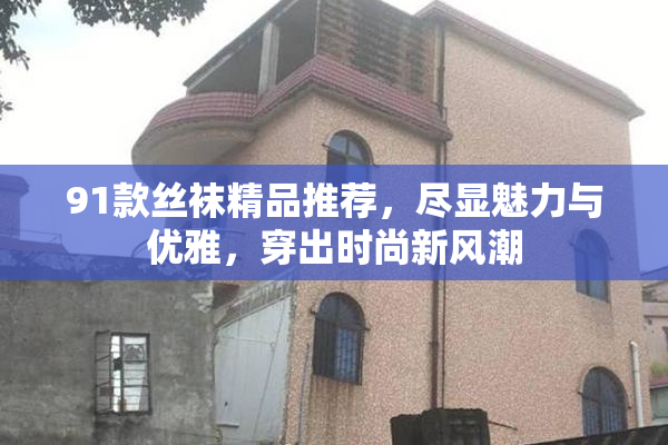 91款丝袜精品推荐，尽显魅力与优雅，穿出时尚新风潮