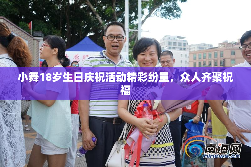 小舞18岁生日庆祝活动精彩纷呈，众人齐聚祝福