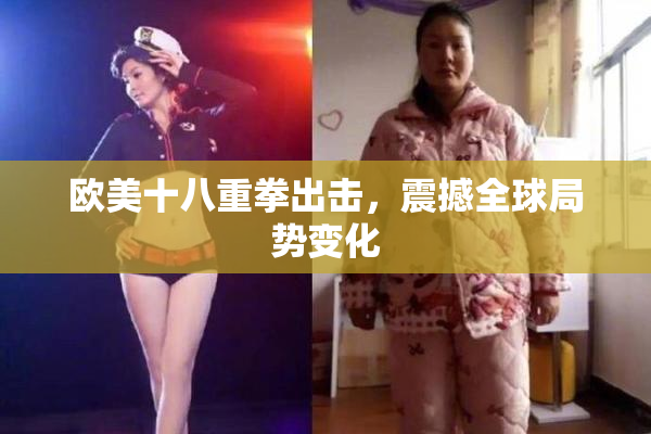欧美十八重拳出击，震撼全球局势变化