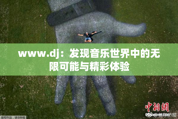 www.dj：发现音乐世界中的无限可能与精彩体验