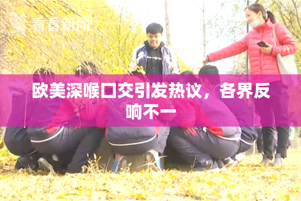 欧美深喉囗交引发热议，各界反响不一