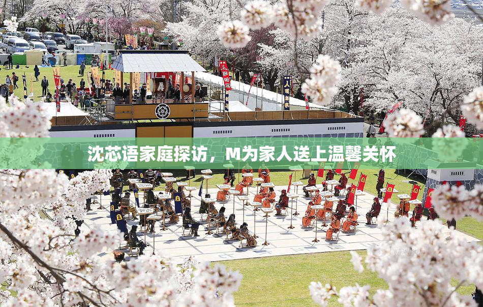 沈芯语家庭探访，M为家人送上温馨关怀
