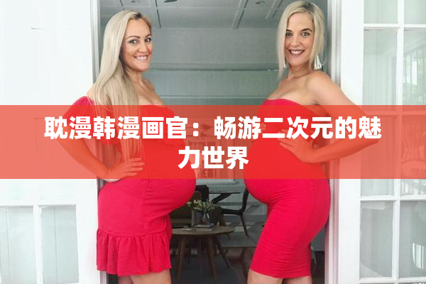 耽漫韩漫画官：畅游二次元的魅力世界