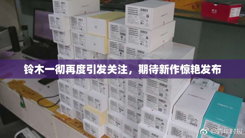 铃木一彻再度引发关注，期待新作惊艳发布
