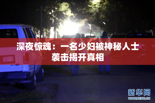 深夜惊魂：一名少妇被神秘人士袭击揭开真相