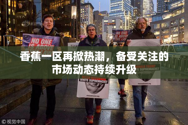 香蕉一区再掀热潮，备受关注的市场动态持续升级