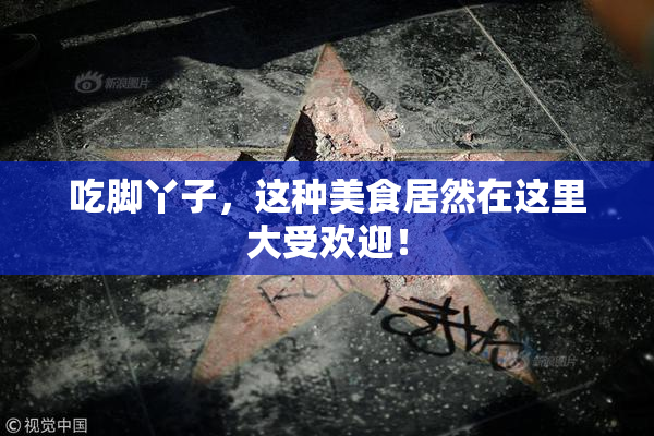 吃脚丫子，这种美食居然在这里大受欢迎！