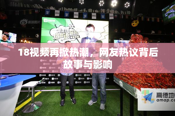 18视频再掀热潮，网友热议背后故事与影响