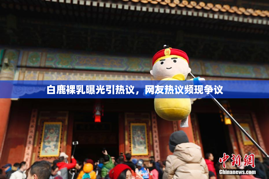 白鹿裸乳曝光引热议，网友热议频现争议